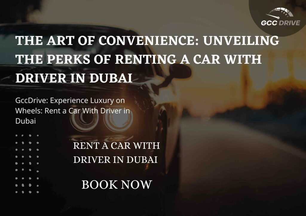 The Art of Convenience: Unveiling the Perks of Renting a Car with Driver in Dubai