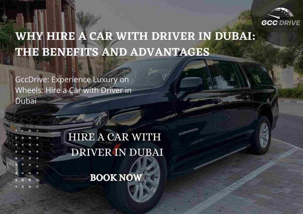 Why Hire a Car with Driver in Dubai: The Benefits and Advantages